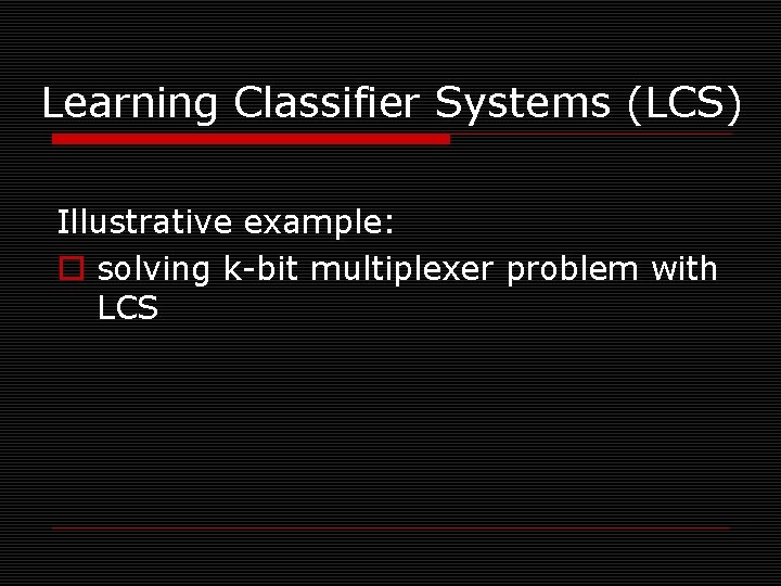 Learning Classifier Systems (LCS) Illustrative example: o solving k-bit multiplexer problem with LCS 