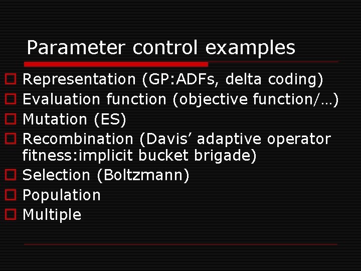 Parameter control examples Representation (GP: ADFs, delta coding) Evaluation function (objective function/…) Mutation (ES)