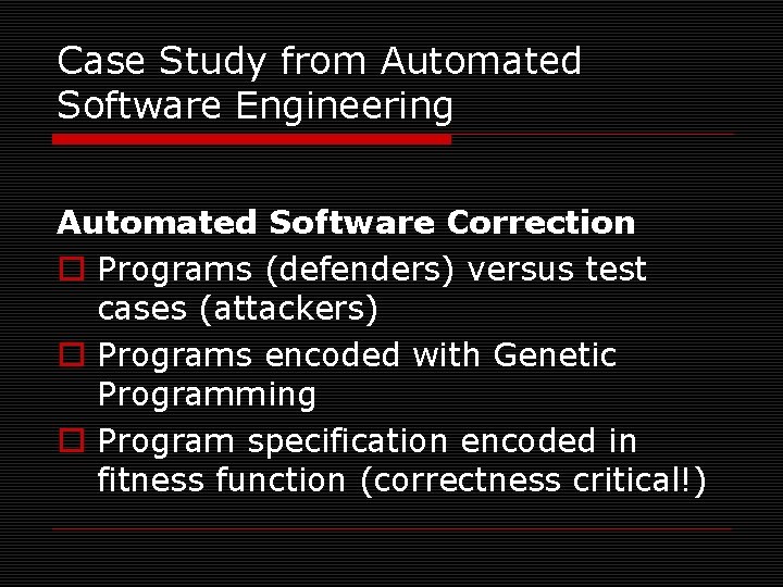 Case Study from Automated Software Engineering Automated Software Correction o Programs (defenders) versus test