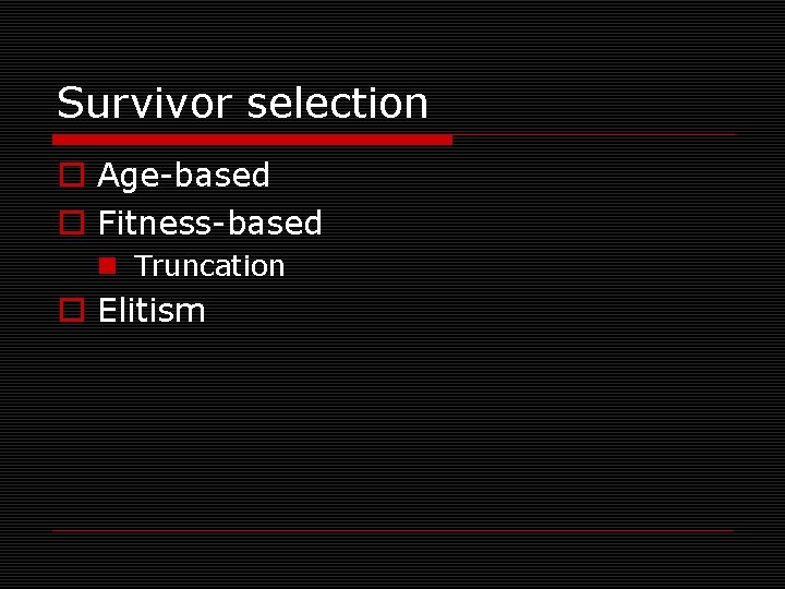 Survivor selection o Age-based o Fitness-based n Truncation o Elitism 