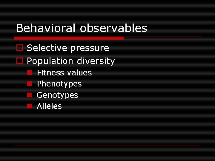 Behavioral observables o Selective pressure o Population diversity n n Fitness values Phenotypes Genotypes