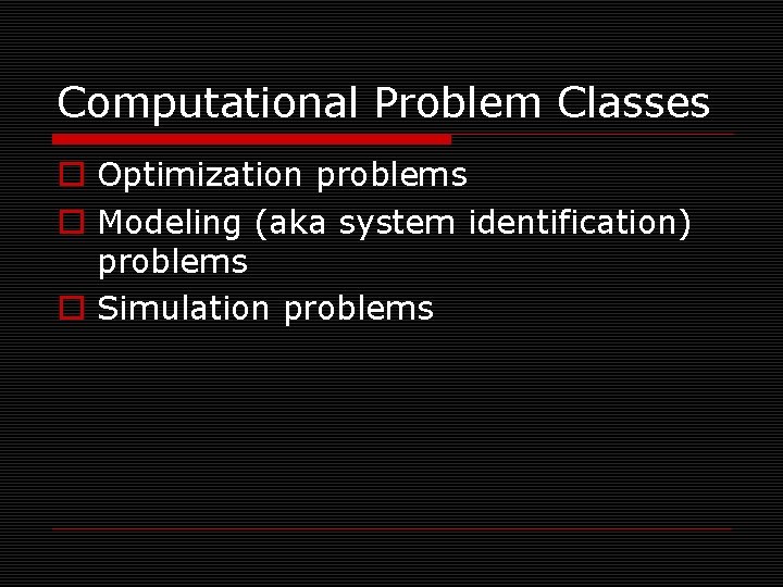 Computational Problem Classes o Optimization problems o Modeling (aka system identification) problems o Simulation