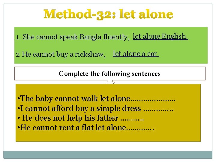 Method-32: let alone 1. She cannot speak Bangla fluently, let alone English. 2 He