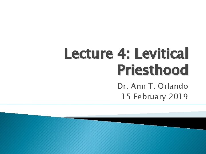 Lecture 4: Levitical Priesthood Dr. Ann T. Orlando 15 February 2019 Lecture 4: Levitical Priesthood Dr. Ann T. Orlando 15 February 2019