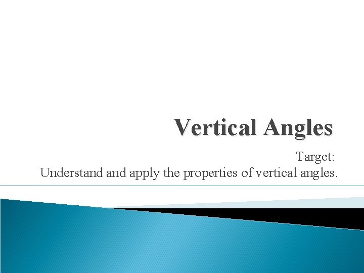 Vertical Angles Target: Understand apply the properties of vertical angles. 
