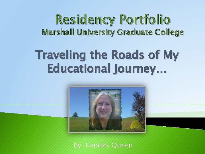 Residency Portfolio Marshall University Graduate College Traveling the Roads of My Educational Journey… By: