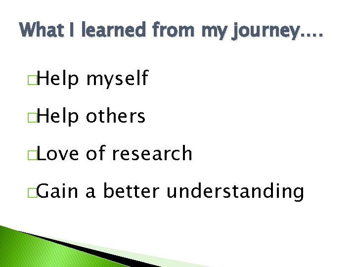 What I learned from my journey…. �Help myself �Help others �Love of research �Gain