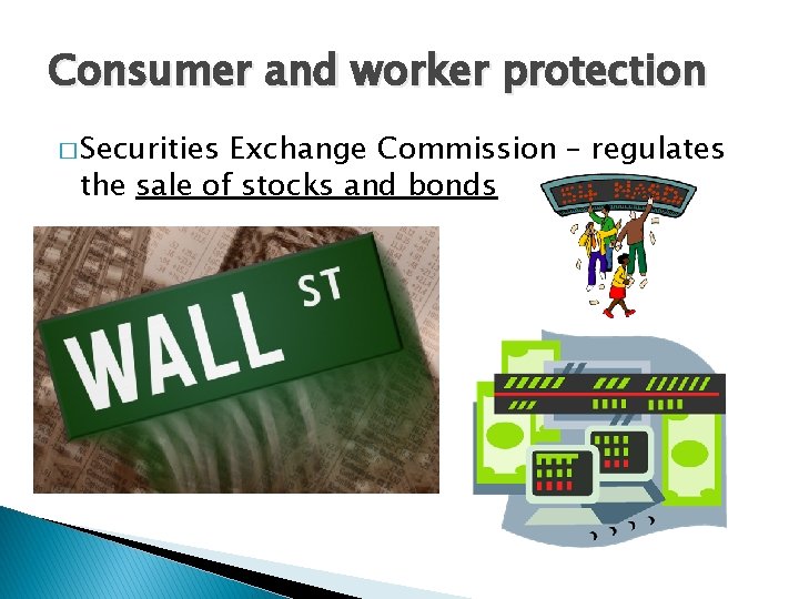 Consumer and worker protection � Securities Exchange Commission – regulates the sale of stocks Consumer and worker protection � Securities Exchange Commission – regulates the sale of stocks