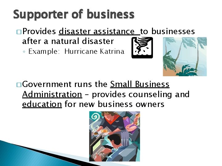 Supporter of business � Provides disaster assistance to businesses after a natural disaster ◦ Supporter of business � Provides disaster assistance to businesses after a natural disaster ◦