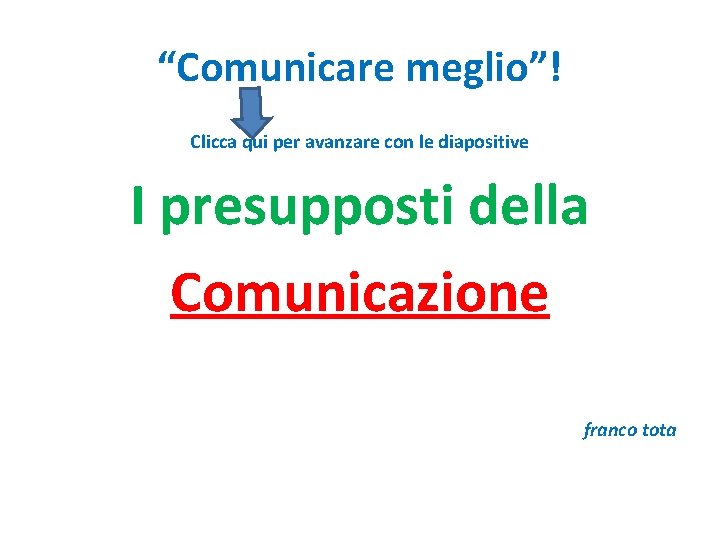 “Comunicare meglio”! Clicca qui per avanzare con le diapositive I presupposti della Comunicazione franco