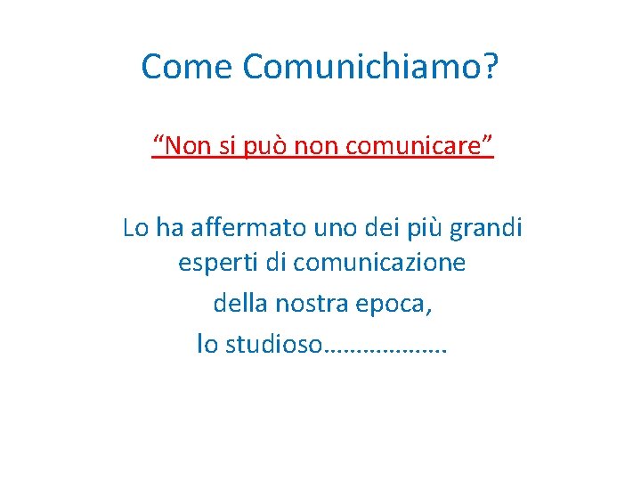 Come Comunichiamo? “Non si può non comunicare” Lo ha affermato uno dei più grandi