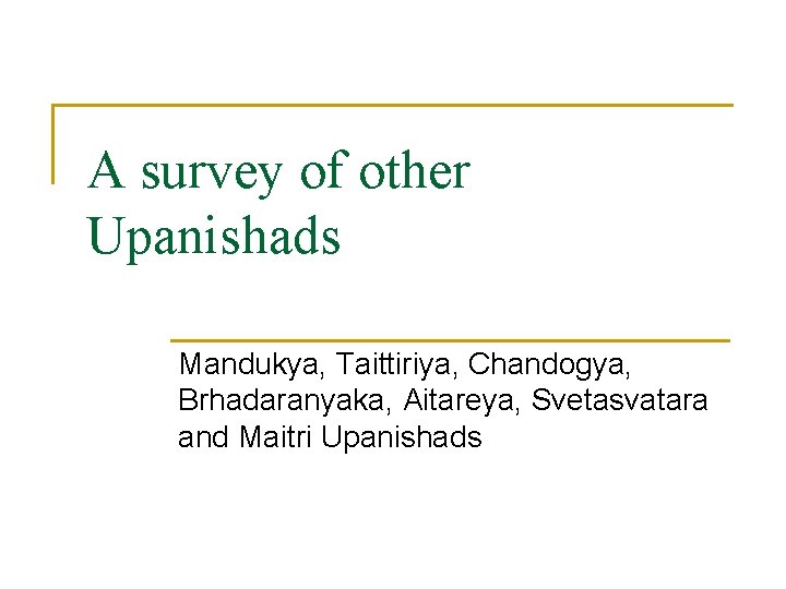 A survey of other Upanishads Mandukya, Taittiriya, Chandogya, Brhadaranyaka, Aitareya, Svetasvatara and Maitri Upanishads