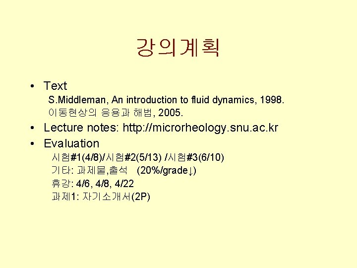 강의계획 • Text S. Middleman, An introduction to fluid dynamics, 1998. 이동현상의 응용과 해법,