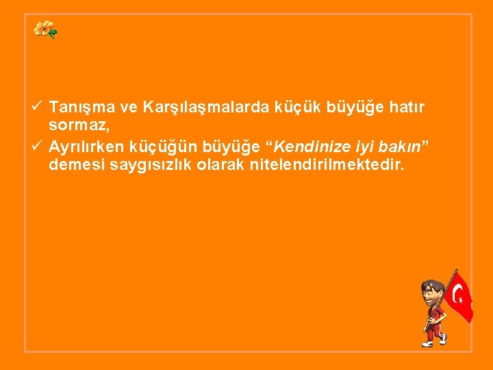 ü Tanışma ve Karşılaşmalarda küçük büyüğe hatır sormaz, ü Ayrılırken küçüğün büyüğe “Kendinize iyi