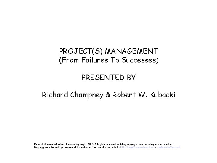 PROJECT(S) MANAGEMENT (From Failures To Successes) PRESENTED BY Richard Champney & Robert W. Kubacki