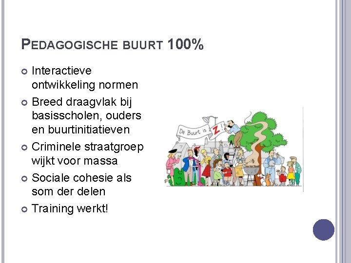 PEDAGOGISCHE BUURT 100% Interactieve ontwikkeling normen Breed draagvlak bij basisscholen, ouders en buurtinitiatieven Criminele