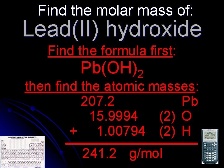Find the molar mass of: Lead(II) hydroxide Find the formula first: Pb(OH)2 then find