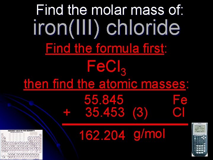Find the molar mass of: iron(III) chloride Find the formula first: Fe. Cl 3