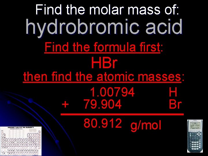 Find the molar mass of: hydrobromic acid Find the formula first: HBr then find