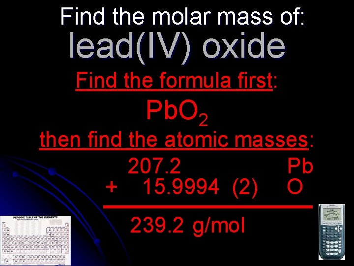 Find the molar mass of: lead(IV) oxide Find the formula first: Pb. O 2
