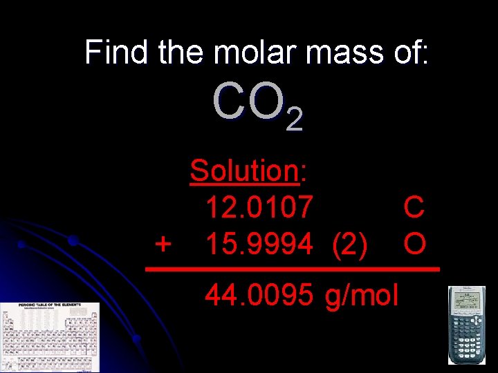 Find the molar mass of: CO 2 Solution: 12. 0107 + 15. 9994 (2)