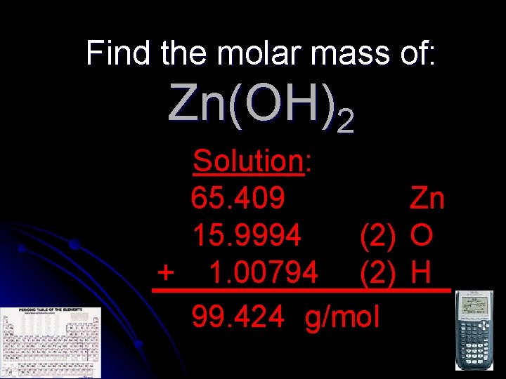 Find the molar mass of: Zn(OH)2 Solution: 65. 409 Zn 15. 9994 (2) O
