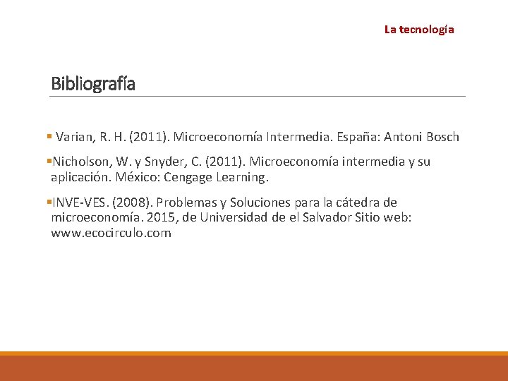 La tecnología Bibliografía § Varian, R. H. (2011). Microeconomía Intermedia. España: Antoni Bosch §Nicholson,