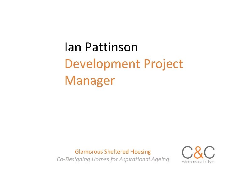 Ian Pattinson Development Project Manager Glamorous Sheltered Housing Co-Designing Homes for Aspirational Ageing 