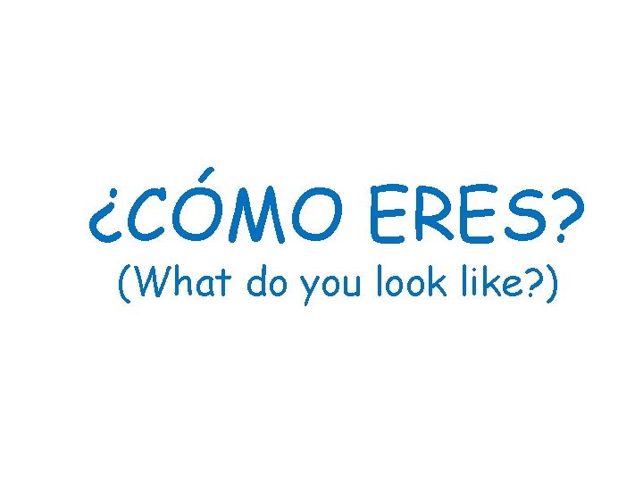 ¿CÓMO ERES? (What do you look like? ) 