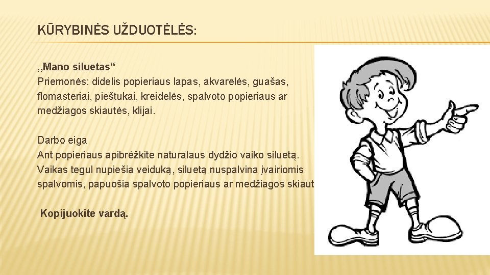 KŪRYBINĖS UŽDUOTĖLĖS: , , Mano siluetas“ Priemonės: didelis popieriaus lapas, akvarelės, guašas, flomasteriai, pieštukai,