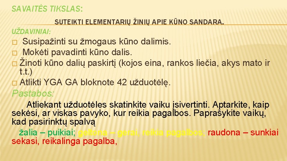 SAVAITĖS TIKSLAS: SUTEIKTI ELEMENTARIŲ ŽINIŲ APIE KŪNO SANDARA. UŽDAVINIAI: Susipažinti su žmogaus kūno dalimis.