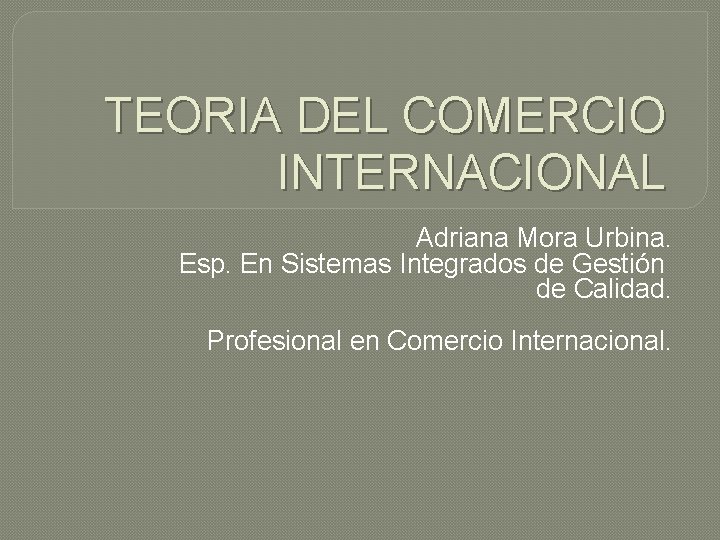 TEORIA DEL COMERCIO INTERNACIONAL Adriana Mora Urbina. Esp. En Sistemas Integrados de Gestión de