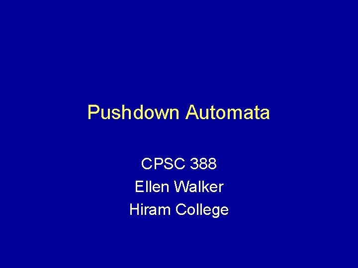 Pushdown Automata CPSC 388 Ellen Walker Hiram College 