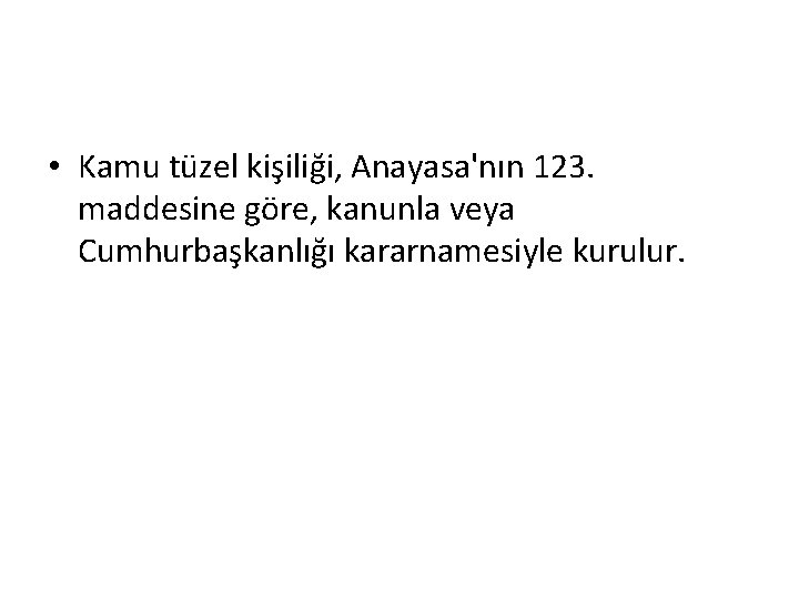  • Kamu tüzel kişiliği, Anayasa'nın 123. maddesine göre, kanunla veya Cumhurbaşkanlığı kararnamesiyle kurulur.