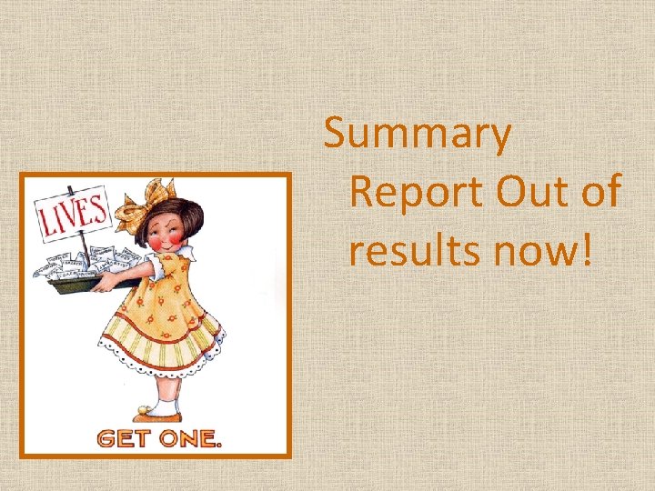 Summary Report Out of results now! 