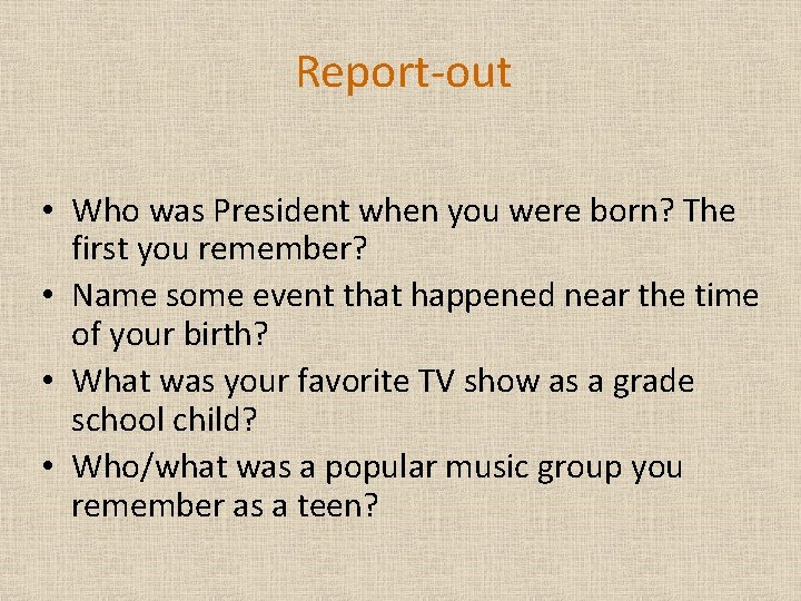 Report-out • Who was President when you were born? The first you remember? •