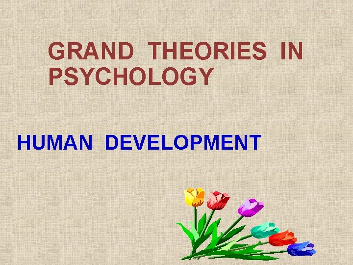 GRAND THEORIES IN PSYCHOLOGY HUMAN DEVELOPMENT 