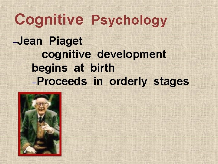 Cognitive Psychology –Jean Piaget cognitive development begins at birth –Proceeds in orderly stages 