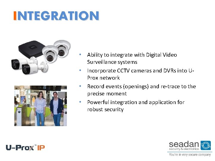 INTEGRATION • Ability to integrate with Digital Video Surveillance systems • Incorporate CCTV cameras