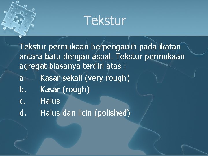 Tekstur permukaan berpengaruh pada ikatan antara batu dengan aspal. Tekstur permukaan agregat biasanya terdiri