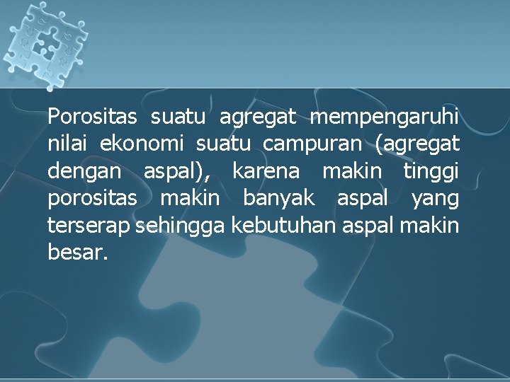 Porositas suatu agregat mempengaruhi nilai ekonomi suatu campuran (agregat dengan aspal), karena makin tinggi