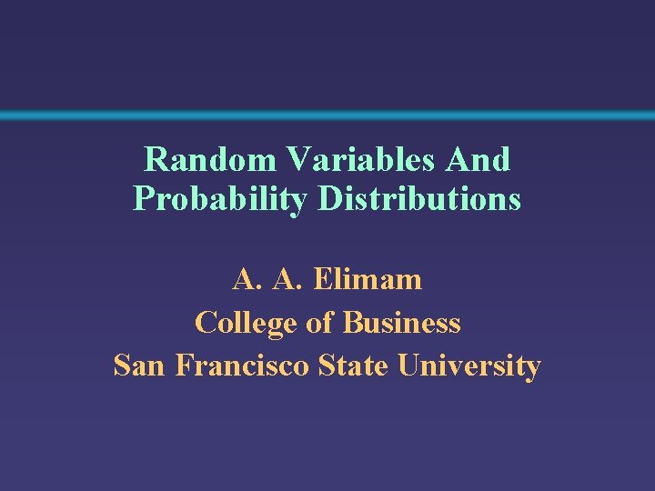 Random Variables And Probability Distributions A. A. Elimam College of Business San Francisco State