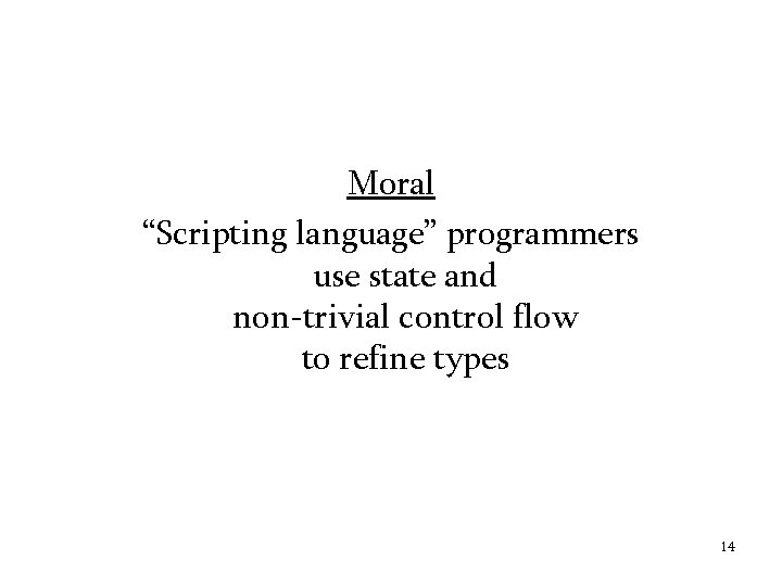 Moral “Scripting language” programmers use state and non-trivial control flow to refine types 14