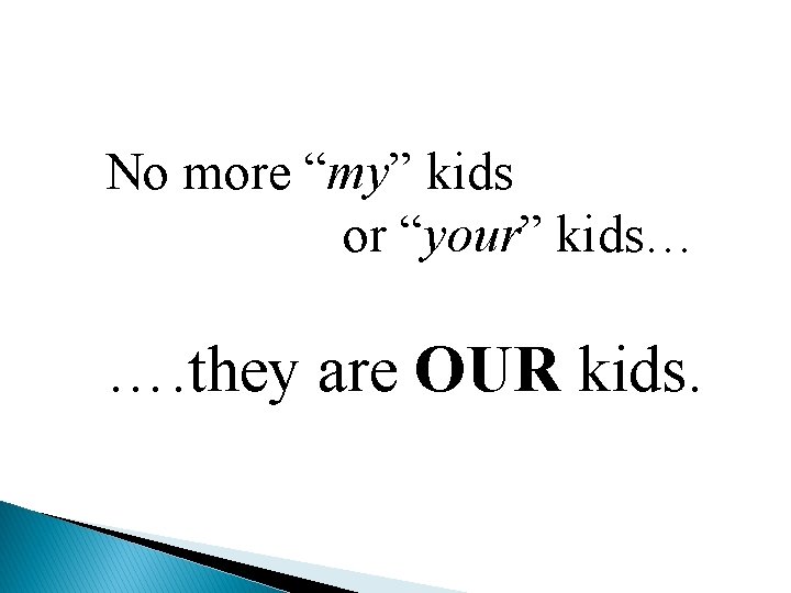 No more “my” kids or “your” kids… …. they are OUR kids. 