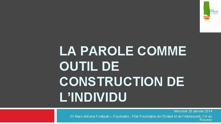 LA PAROLE COMME OUTIL DE CONSTRUCTION DE L’INDIVIDU Mercredi 28 Janvier 2014 Dr Marc-Antoine