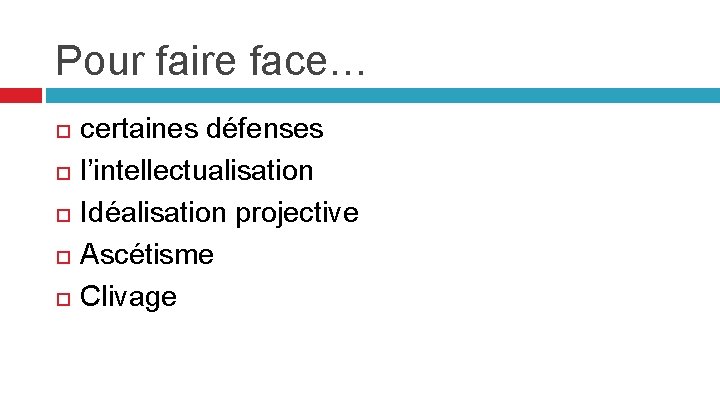 Pour faire face… certaines défenses l’intellectualisation Idéalisation projective Ascétisme Clivage 