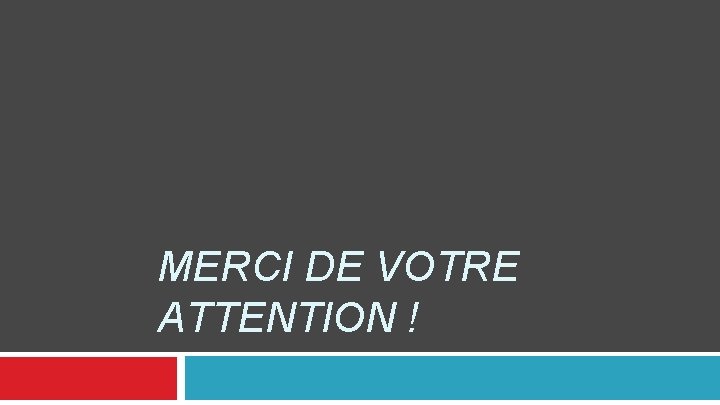 MERCI DE VOTRE ATTENTION ! 
