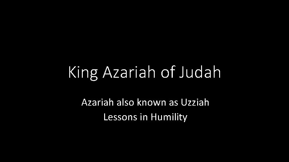 King Azariah of Judah Azariah also known as Uzziah Lessons in Humility 