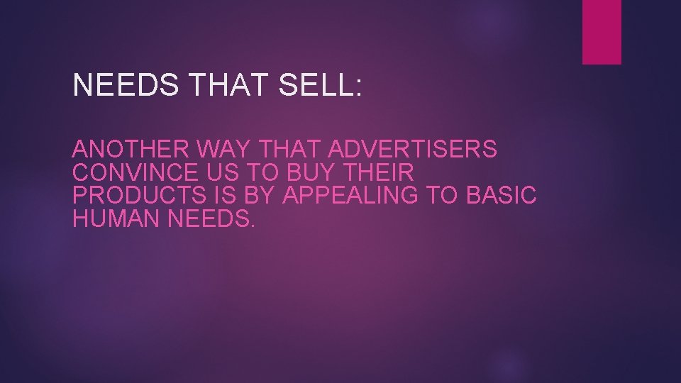 NEEDS THAT SELL: ANOTHER WAY THAT ADVERTISERS CONVINCE US TO BUY THEIR PRODUCTS IS