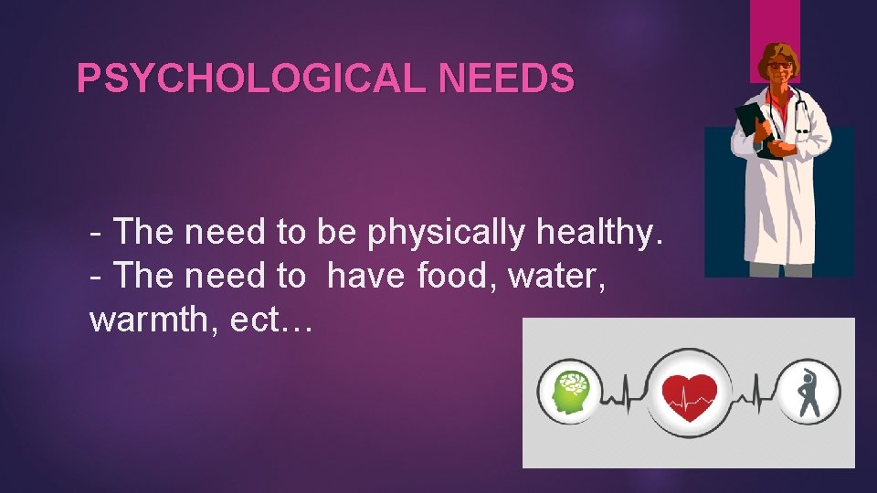 PSYCHOLOGICAL NEEDS - The need to be physically healthy. - The need to have
